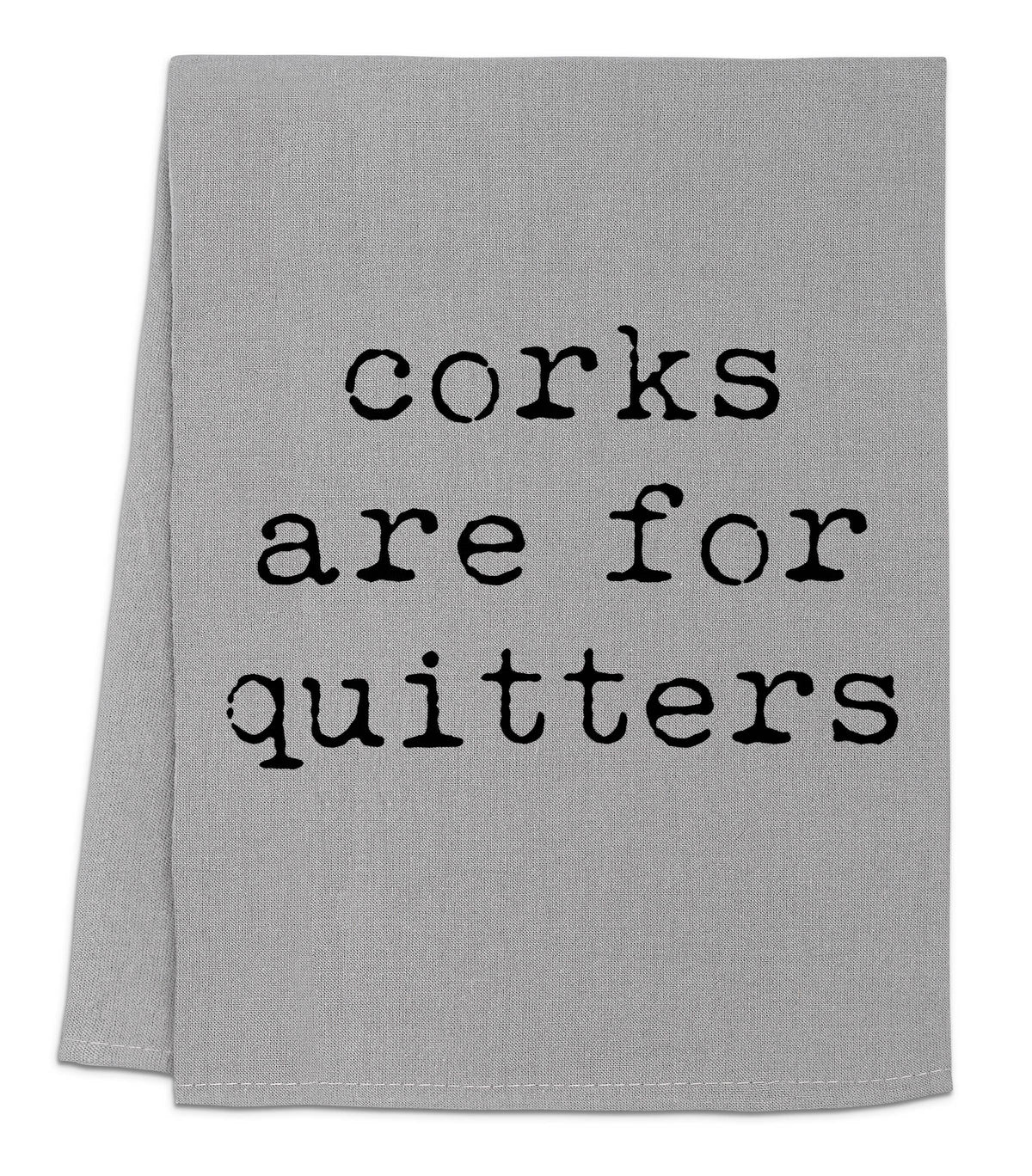 Corks are for Quitters - Dish Towels - White or Gray - Wine: White