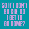 Funny Cocktail Napkin- If I Don't Go Big Do I Get to Go Home
