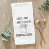 I Have to Feed My Sourdough Starter - Cotton Tea Towel